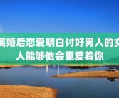 离婚后恋爱明白讨好男人的女人能够他会更爱着你