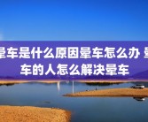 晕车是什么原因晕车怎么办 晕车的人怎么解决晕车
