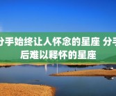 分手始终让人怀念的星座 分手后难以释怀的星座