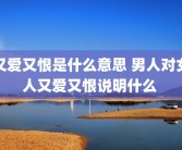 又爱又恨是什么意思 男人对女人又爱又恨说明什么 