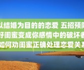 以结婚为目的的恋爱 五招预防好闺蜜变成你感情中的破坏者 如何劝闺蜜正确处理恋爱关系