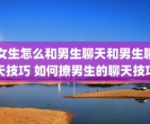 女生怎么和男生聊天和男生聊天技巧 如何撩男生的聊天技巧