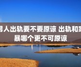男人出轨要不要原谅 出轨和家暴哪个更不可原谅