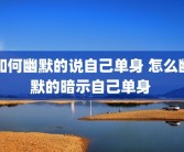 如何幽默的说自己单身 怎么幽默的暗示自己单身 