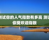 测试你的人气指数有多高 测试你受欢迎指数