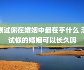 测试你在婚姻中最在乎什么 测试你的婚姻可以长久吗