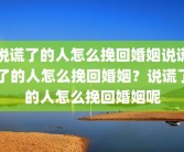 说谎了的人怎么挽回婚姻说谎了的人怎么挽回婚姻？说谎了的人怎么挽回婚姻呢