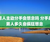 男人主动分手会想念吗 分手后男人多久会疯狂想念 
