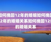 如何挽回12年的婚姻如何挽回12年的婚姻关系如何挽回12年的婚姻关系