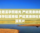 杜若溪孕照曝光 严屹宽亲吻爱妻孕肚超幸福 严屹宽亲吻杜若溪照片