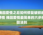 挽回爱情之后如何修复破碎的感情 挽回爱情最简单的六步挽回法则