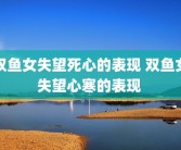 双鱼女失望死心的表现 双鱼女失望心寒的表现 