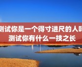 测试你是一个得寸进尺的人吗 测试你有什么一技之长