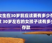 女生在30岁前应该要有多少存款 30岁左右的女孩子该有多少存款