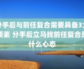分手后与前任复合需要具备3大要素 分手后立马找前任复合是什么心态