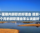 一星期内辞职的好理由 提前一个月的辞职理由怎么说最好 