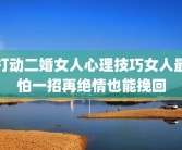 打动二婚女人心理技巧女人最怕一招再绝情也能挽回