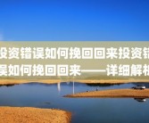 投资错误如何挽回回来投资错误如何挽回回来——详细解析