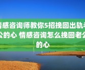 情感咨询师教你5招挽回出轨老公的心 情感咨询怎么挽回老公的心