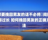 想要挽回男友的话不必将時间拖得过长 如何挽回男友的正确方法