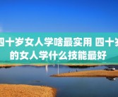四十岁女人学啥最实用 四十岁的女人学什么技能最好 