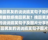 挽回男友的说说搞笑句子如何用幽默感挽回男友？挽回男友的说说搞笑句子及图片分享挽回男友的说说搞笑句子图片