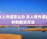 女人外遇怎么办 女人有外遇最好的解决方法 