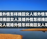 婚外情怎样挽回女人婚外情怎样挽回女人及婚外情怎样挽回女人呢婚外情怎样挽回女人呢