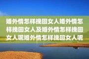 婚外情怎样挽回女人婚外情怎样挽回女人及婚外情怎样挽回女人呢婚外情怎样挽回女人呢