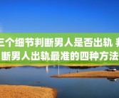 三个细节判断男人是否出轨 判断男人出轨最准的四种方法