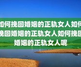 如何挽回婚姻的正轨女人如何挽回婚姻的正轨女人如何挽回婚姻的正轨女人呢