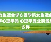 女生适合学心理学吗女生适合学心理学吗 心理学就业前景怎么样