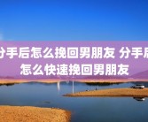 分手后怎么挽回男朋友 分手后怎么快速挽回男朋友