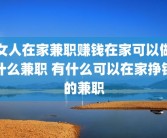 女人在家兼职赚钱在家可以做什么兼职 有什么可以在家挣钱的兼职