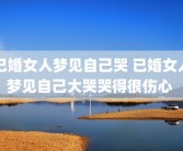 已婚女人梦见自己哭 已婚女人梦见自己大哭哭得很伤心 