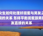女生如何处理好闺蜜与男友之间的关系 怎样平衡闺蜜跟男朋友直接的关系