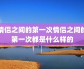 情侣之间的第一次情侣之间的第一次都是什么样的