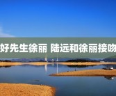 好先生徐丽 陆远和徐丽接吻
