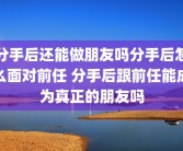 分手后还能做朋友吗分手后怎么面对前任 分手后跟前任能成为真正的朋友吗