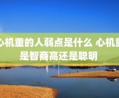 心机重的人弱点是什么 心机重是智商高还是聪明 