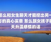 怎么和女生聊天才能挖出另一方的真心实意 怎么跟女孩子聊天升温感情的话