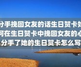 分手挽回女友的话生日贺卡如何在生日贺卡中挽回女友的心分手了她的生日贺卡怎么写