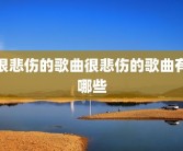 很悲伤的歌曲很悲伤的歌曲有哪些