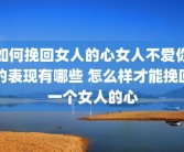 如何挽回女人的心女人不爱你的表现有哪些 怎么样才能挽回一个女人的心