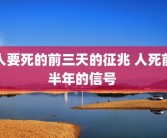 人要死的前三天的征兆 人死前半年的信号 