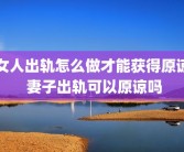 女人出轨怎么做才能获得原谅 妻子出轨可以原谅吗