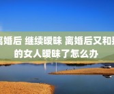 离婚后 继续暧昧 离婚后又和别的女人暧昧了怎么办 