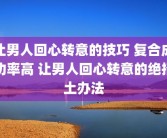 让男人回心转意的技巧 复合成功率高 让男人回心转意的绝招土办法