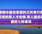 婚姻中最伤老婆的三件事只有没用的男人才会做 男人最伤老婆的七种表现