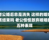 老公婚后总是消失 这样的婚姻该结束吗 老公慢慢放弃婚姻的五种表现